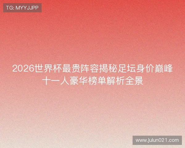 2026世界杯最贵阵容揭秘足坛身价巅峰十一人豪华榜单解析全景